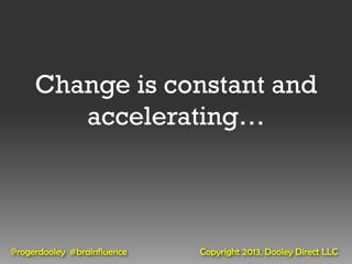 Change is constant and
        accelerating…



@rogerdooley #brainfluence   Copyright 2013, Dooley Direct LLC
 