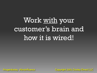 Work with your
         customer’s brain and
            how it is wired!



@rogerdooley #brainfluence   Copyright 2013, Dooley Direct LLC
 
