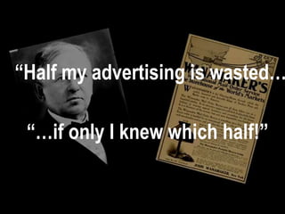“Half my advertising is wasted…

    “…if only I knew which half!”


@rogerdooley #brainfluence   Copyright 2013, Dooley Direct LLC
 