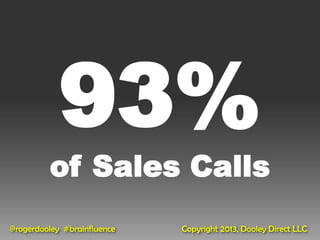 93%
         of Sales Calls
@rogerdooley #brainfluence   Copyright 2013, Dooley Direct LLC
 