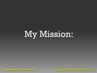 My Mission:


@rogerdooley #brainfluence   Copyright 2013, Dooley Direct LLC
 