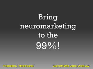 Bring
              neuromarketing
                   to the
                             99%!
@rogerdooley #brainfluence     Copyright 2013, Dooley Direct LLC
 