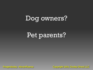 Dog owners?

                    Pet parents?



@rogerdooley #brainfluence   Copyright 2013, Dooley Direct LLC
 