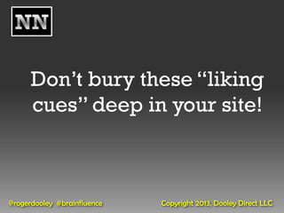 Don’t bury these “liking
      cues” deep in your site!



@rogerdooley #brainfluence   Copyright 2013, Dooley Direct LLC
 