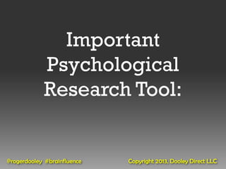 Important
            Psychological
            Research Tool:


@rogerdooley #brainfluence   Copyright 2013, Dooley Direct LLC
 