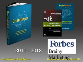 2011 - 2013       Brainy
@rogerdooley #brainfluence    Marketing
                             Copyright 2013, Dooley Direct LLC
 