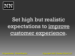 Set high but realistic
     expectations to improve
      customer experience.


@rogerdooley #brainfluence   Copyright 2013, Dooley Direct LLC
 
