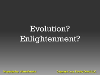 Evolution?
             Enlightenment?


@rogerdooley #brainfluence   Copyright 2013, Dooley Direct LLC
 