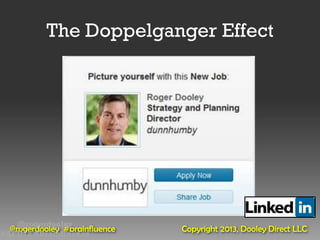 The Doppelganger Effect




   @rogerdooley
  @rogerdooley #brainfluence   Copyright 2013, Dooley Direct LLC
#AFD12 #Brainfluence
 