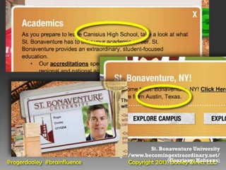St. Bonaventure University
                             http://www.becomingextraordinary.net/
@rogerdooley #brainfluence         Copyright 2013,(Courtesy: Hobsons)
                                                   Dooley Direct LLC
 
