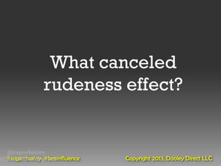 What canceled
               rudeness effect?


  @rogerdooley
  @rogerdooley #brainfluence
AFD12 #Brainfluence            Copyright 2013, Dooley Direct LLC
 