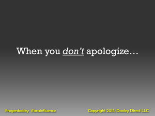 When you don’t apologize…




@rogerdooley #brainfluence   Copyright 2013, Dooley Direct LLC
 