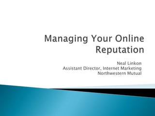Managing Your Online Reputation Neal Linkon Assistant Director, Internet Marketing Northwestern Mutual 