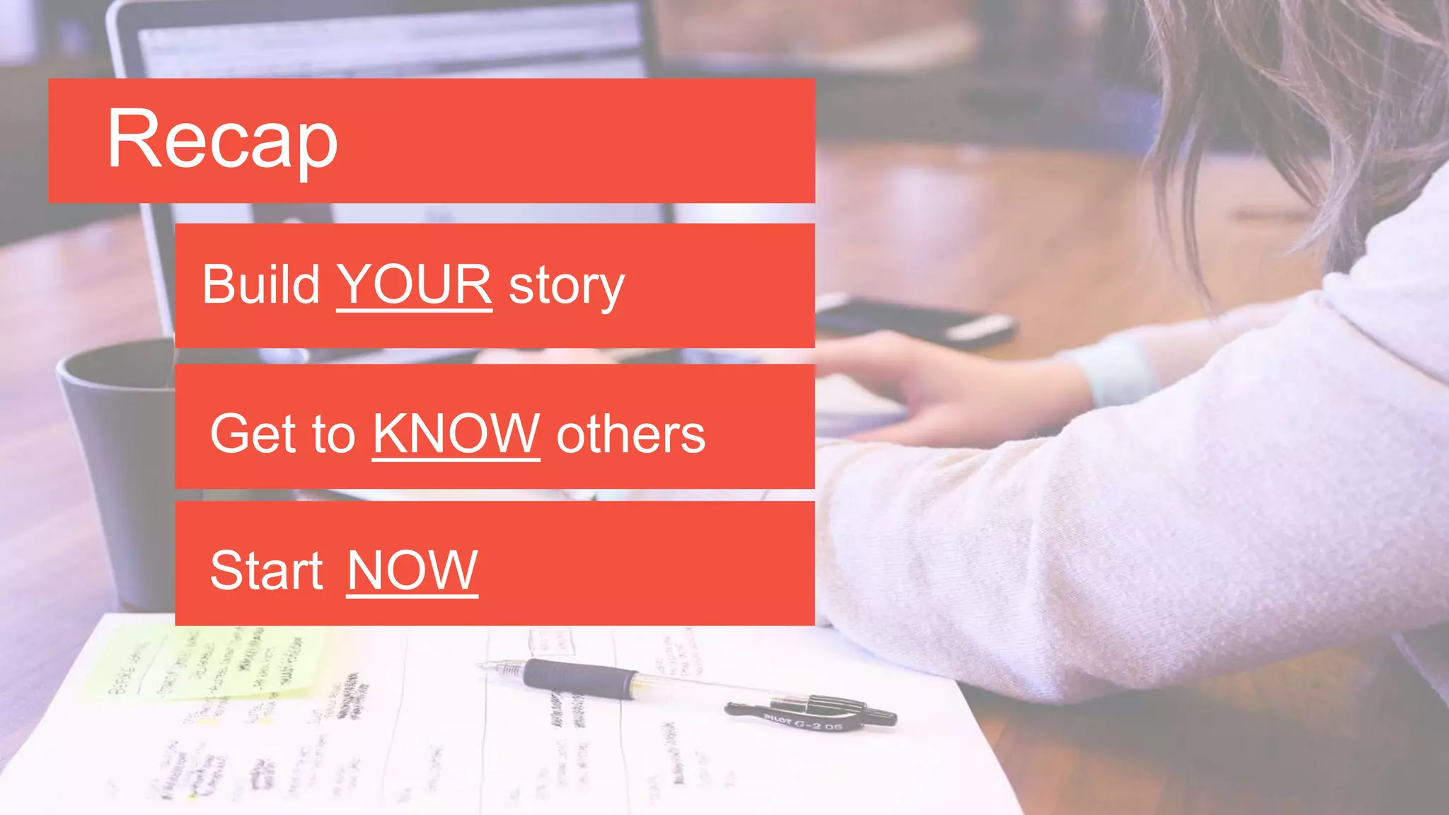 Recap
Build YOUR story
Get to KNOW others
Start NOW