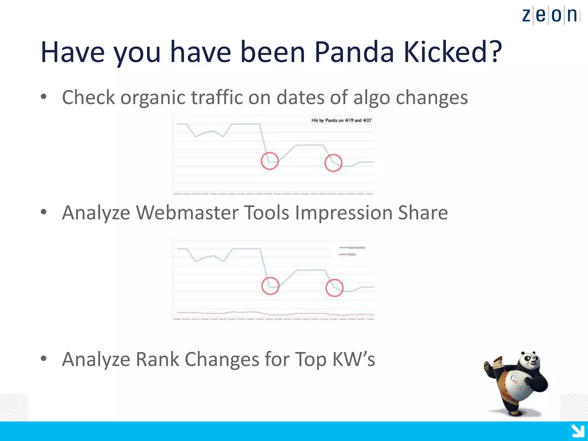Have you have been Panda Kicked?
• Check organic traffic on dates of algo changes




• Analyze Webmaster Tools Impression Share




• Analyze Rank Changes for Top KW’s
 