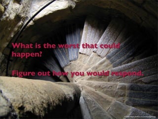 What is the worst that could
happen?

Figure out how you would respond.




                               © 2008 Valeria ...