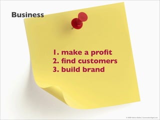 Business




           1. make a proﬁt
           2. ﬁnd customers
           3. build brand




                        ...