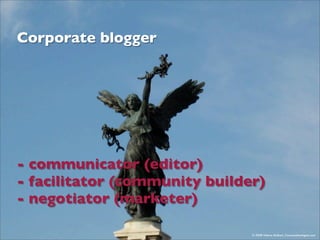 Corporate blogger




- communicator (editor)
- facilitator (community builder)
- negotiator (marketer)

                 ...
