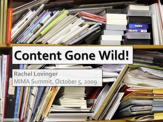 Content Gone Wild!
         Rachel Lovinger
         MIMA Summit, October 5, 2009




Photo by wokka
 