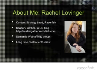 About Me: Rachel Lovinger
•   Content Strategy Lead, Razorfish

•   Scatter / Gather, a CS blog
    http://scattergather.r...