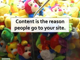 Content is the reason
                             people go to your site.




Photo by zandperl
 Page 5 © 2009 Razorfish....