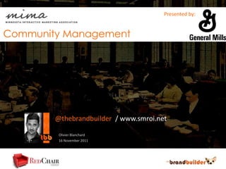 Presented by:
                             C
Community Management




        @thebrandbuilder / www.smroi.net

         Olivier Blanchard
         16 November 2011
 