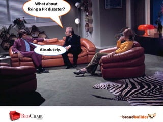 What about
fixing a PR disaster?




      Absolutely.
 