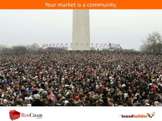 Your market is a community.
 