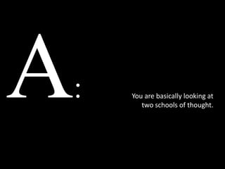 :   You are basically looking at
       two schools of thought.
 