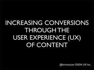 INCREASING CONVERSIONS
THROUGH THE
USER EXPERIENCE (UX)
OF CONTENT
@krismausser DIGIA UX Inc.

 