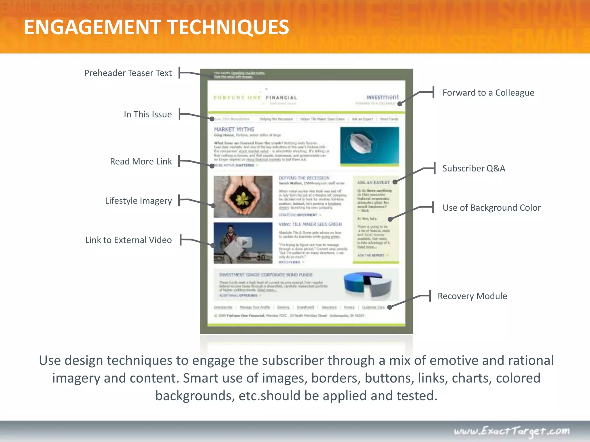 Preheader Teaser Text  Forward to a ColleagueIn This IssueRead More LinkSubscriber Q&ALifestyle ImageryUse of Background ColorLink to External VideoRecovery ModuleUse design techniques to engage the subscriber through a mix of emotive and rational imagery and content. Smart use of images, borders, buttons, links, charts, colored backgrounds, etc.should be applied and tested.ENGAGEMENT TECHNIQUES