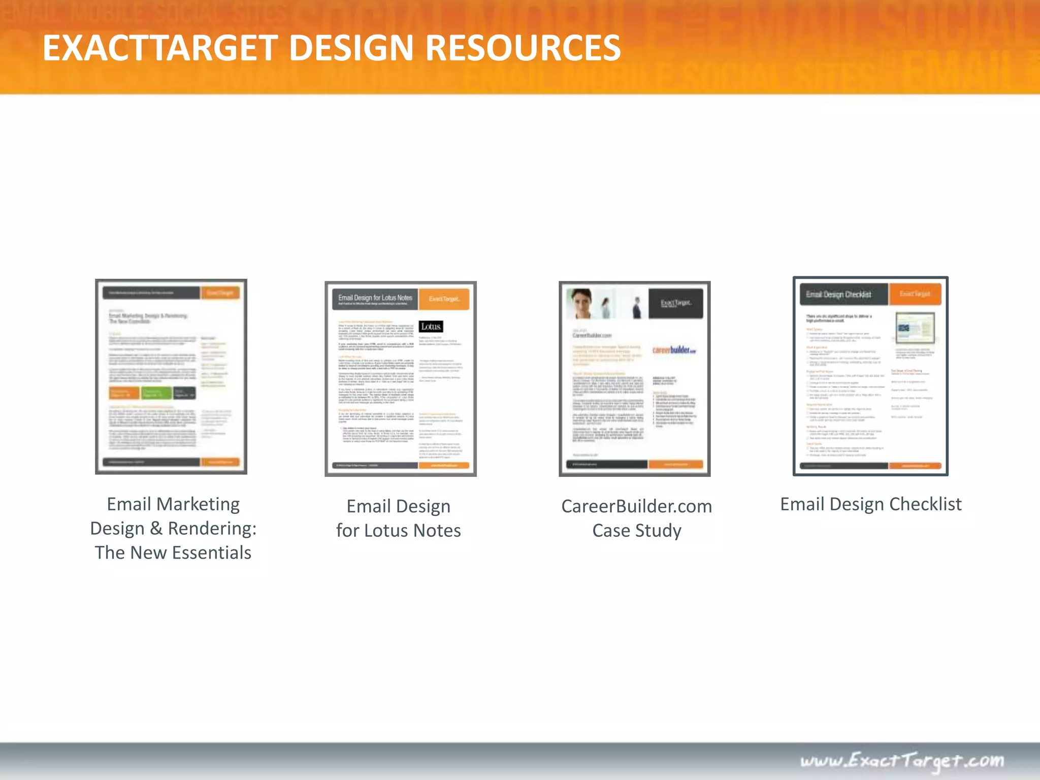 ExactTarget Design ResourcesSeven Design Principles That Will Drive Customer EngagementEight Tips on Designing for Outlook 2007 and 2010Five Easy Ways to Improve Conversions Across All Interactive Channels