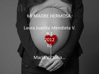 MI MADRE HERMOSA.

Laura Juanita Mendieta V.
           9.1
          2012
            IIS

    María Victoria…
 