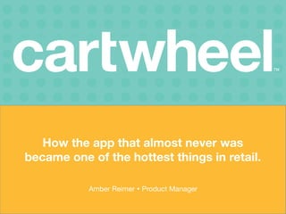 How the app that almost never was
became one of the hottest things in retail.
Amber Reimer Ÿ Product Manager 
 