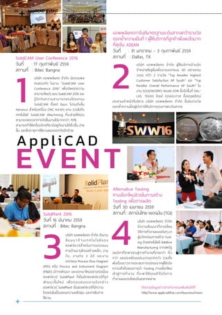 1
บริษัท แอพพลิแคด จํากัด นัดรวมพล
คนชอบกัด ในงาน “SolidCAM User
Conference 2016” เพื่ออัพเดทความ
สามารถใหม่ๆ ของ SolidCAM 2016 และ
รู้จักกับความสามารถของโปรแกรม
SolidCAM ตั้งแต่ Basic ไปจนถึงขั้น
Advance สําหรับเครื่อง CNC หลายๆ แกน รวมไปถึง
เทคโนโลยี SolidCAM iMachining ที่จะช่วยให้คุณ
สามารถลดเวลาการกัดชิ้นงานได้มากกว่า 70%
สามารถทําให้เครื่องจักรที่เรามีอยู่กัดงานได้เร็วขึ้น ง่าย
ขึ้น และยืดอายุการใช้งานของดอกกัดอีกด้วย
บริษัท แอพพลิแคด จ�ำกัด จัดงาน
สัมมนาด้านเทคโนโลยีของ
ซอฟต์แวร์สําหรับการออกแบบ
ทางด้านงานโครงสร้างเหล็ก, งาน
ถัง, งานท่อ 3 มิติ และงาน
ออกแบบ Process Flow Diagram
(PFD) หรือ Process and Instrument Diagram
(P&ID) มีการพัฒนา และออกมาใหม่อย่างต่อเนื่อง
ซอฟต์แวร์ SolidPlant ก็เป็นอีกซอฟต์แวร์ที่ถูก
พัฒนาขึ้นใหม่ เพื่อตอบสนองงานดังกล่าว
ซอฟต์แวร์ SolidPlant เป็นซอฟต์แวร์ที่มีความ
โดดเด่นในเรื่องของความหยืดยุ่น และง่ายในการ
ใช้งาน
บริษัท แอพพลิแคด จ�ำกัด
จัดงานสัมมนาที่จะเปลี่ยน
วิธีการท�ำงานแบบเดิมๆ มา
สู่นวัตกรรมการสร้าง Tool-
ing ด้วยเทคโนโลยี Additive
Manufacturing จากสหรัฐ
อเมริกาที่จะพาคุณสู่การท�ำงานที่ง่ายกว่า เร็ว
กว่า และประหยัดงบประมาณมากกว่า รวมทั้ง
ฟังเรื่องราวจากประสบการณ์ตรงจากผู้ใช้จริง
ความส�ำเร็จของการน�ำ Tooling ทางเลือกใหม่
เข้าสู่การท�ำงาน ที่จะพาให้คุณเข้าใจถึงการ
ท�ำงานและประโยชน์อันหลากหลาย
บริษัท แอพพลิแคด จ�ำกัด ผู้ให้บริการด้านจัด
จ�ำหน่ายโซลูชั่นเพื่องานออกแบบ 3D อย่างครบ
วงจร คว้า 2 รางวัล “Top Reseller Highest
Customer Satisfaction AP South” และ “Top
Reseller Overall Performance AP South” ใน
งาน SOLIDWORKS World 2016 ซึ่งจัดขึ้นที่ DAL-
LAS, TEXAS โดยมี คุณประภาส ตั้งอดุลย์รัตน์
ประธานเจ้าหน้าที่บริหาร บริษัท แอพพลิแคด จ�ำกัด ขึ้นรับรางวัล
ตอกย�้ำความเป็นผู้น�ำการให้บริการคุณภาพระดับสากล
A p p li CA D
EVENT
2
3 4
SolidCAM User Conference 2016
วันที่ : 17 กุมภาพันธ์ 2559
สถานที่ : Bitec Bangna
SolidPlant 2016
วันที่ 16 มีนาคม 2559
สถานที่ : Bitec Bangna
Alternative Tooling
ทางเลือกใหม่ช่วยในการสร้าง
Tooling เพื่อการผลิต
วันที่ 30 เมษายน 2559
สถานที่ : สถาบันไทย-เยอรมัน (TGI)
ติดตามข้อมูลข่าวสารกิจกรรมเพิ่มเติมได้ที่ :
http://www.applicadthai.com/business/news
แอพพลิแคดการันตีมาตรฐานระดับสากลคว้ารางวัล
ตอกย�้ำความเป็นที่ 1 ผู้ให้บริการที่ลูกค้าพึงพอใจมาก
ที่สุดใน ASEAN
วันที่ : 31 มกราคม - 3 กุมภาพันธ์ 2559
สถานที่ : Dallas, TX
AppliCAD EVENT38
 