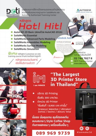 หลักสูตรอบรมวันเสาร
เปดใหบริการแลว!!!!
Hot! Hit!
สนใจสอบถาม
หลักสูตรเพิ่มเติมไดที่
02 744 7827 8
DETI Training Center
พ�เศษ หลักสูตร Customize on-site
training course ตามความตองการลูกคา
www.deti.co.th
AutoCAD 2D Basic (สอนดวย AutoCAD 2016)
SolidWorks Essential
SolidWorks Advanced Parts Modeling
SolidWorks Assemblies Modeling
SolidWorks Surface Modeling
SolidWorks Simulation
ผานการรับรองมาตรฐานจาก SolidWorks และ
Autodesk Authorized Trainning Center
ศูนยอบรมการใชงานโปรแกรมออกแบบดานวิศวกรรม
หลักสูตร
T
W
I am MAKER
3D Printing
Cafe & Store
#iammaker3d
3D Printing Services
Coffee Shop
3D Printer Sale
3D Scanner Services
I am MAKER
บริการ 3D Printing
เริ่มตน 300 บาท/ชม.
จำหนาย 3D Printer
"เริ่มตนที่ 13,900 บาท เทานั้น”
Stratasys/ Makerbot / Ultimaker/
Zortrax / Davinci / 3Dison/ Wise
นั่งรอ นั่งคุยงาน คุยโปรเจคกัน
แบบสบายๆ Style Coffee Shop
กับกาแฟหอมๆ เครื่องดื่มเย็นๆ
“The Largest
3D Printer Store
in Thailand”
#iammaker3d
 