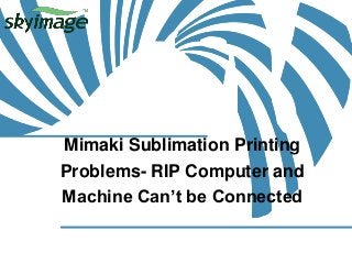 Mimaki Sublimation Printing
Problems- RIP Computer and
Machine Can’t be Connected
 