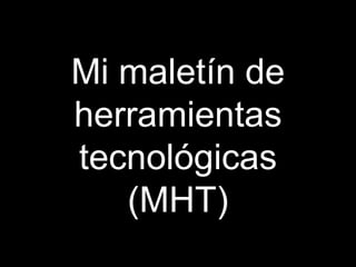 Mi maletín de herramientas tecnológicas (MHT) 