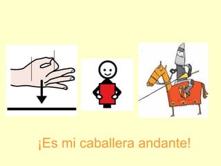 ¡Es mi caballera andante!
 