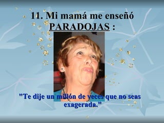 11. Mi mamá me enseñó  PARADOJAS  : "Te dije un millón de veces que no seas exagerada." 