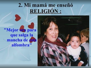 2. Mi mamá me enseñó  RELIGIÓN : "Mejor ora para que salga la mancha de esta alfombra" 