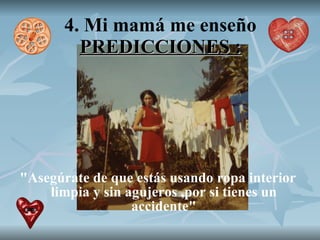4. Mi mamá me enseño  PREDICCIONES : "Asegúrate de que estás usando ropa interior limpia y sin agujeros ,por si tienes un accidente" 