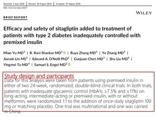Study design and participants
Data for this analysis were taken from patients using premixed insulin in
either of two 24-week, randomized, double-blind clinical trials. In both trials,
patients with inadequate glycaemic control (HbA1c ≥7.5% and ≤11%) on
long-acting, intermediate-acting or premixed insulin, with or without
metformin, were randomized 1:1 to the addition of once-daily sitagliptin 100
mg or matching placebo. One trial was multinational and one was carried
in China.
 