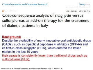 Background:
Despite the availability of many innovative oral antidiabetic drugs
(OADs), such as dipeptidyl peptidase 4 inhibitors (DPP4-i) and
its first-in-class sitagliptin (SITA), which entered the Italian
market in the last 10 years,
their usage is consistently lower than traditional drugs such as
sulfonylureas (SUs).
Lorenzoni et al, ClinicoEconomics and Outcomes Research 2017:9 699–710
 