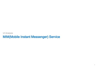 UI Analysis

MIM(Mobile Instant Messenger) Service




                                        1
 