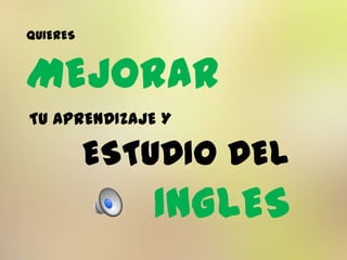 QUIERES
MEJORAR
TU APRENDIZAJE Y
ESTUDIO DEL
INGLES