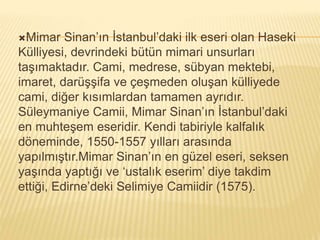 Mimar Sinan’ın İstanbul’daki ilk eseri olan Haseki
Külliyesi, devrindeki bütün mimari unsurları
taşımaktadır. Cami, medre...