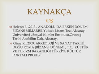 
 Helvacı F. ,2013 . ANADOLU’DA ERKEN DÖNEM
BİZANS MİMARİSİ. Yüksek Lisans Tezi,Aksaray
Üniversitesi , Sosyal bilimler E...