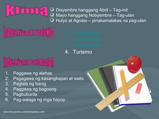  Disyembre hanggang Abril – Tag-init
                      Mayo hanggang Nobyembre – Tag-ulan
                      Hulyo at Agosto – pinakamalakas na pag-ulan

                            1.   Pagsasaka
                            2.   Pangingisda
                            3.   Pagmimina
                            4.   Turismo


1.   Paggawa ng alahas
2.   Pagagawa ng kasangkapan at walis
3.   Paglala ng banig
4.   Paggawa ng bagoong
5.   Pagbuburda
6.   Pag-aalaga ng mga hayop
 