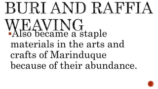 Also became a staple
materials in the arts and
crafts of Marinduque
because of their abundance.
 